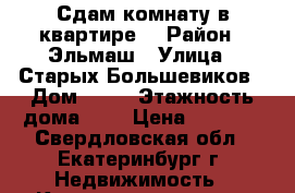 Сдам комнату в квартире. › Район ­ Эльмаш › Улица ­ Старых Большевиков › Дом ­ 24 › Этажность дома ­ 4 › Цена ­ 9 000 - Свердловская обл., Екатеринбург г. Недвижимость » Квартиры аренда   